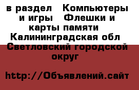  в раздел : Компьютеры и игры » Флешки и карты памяти . Калининградская обл.,Светловский городской округ 